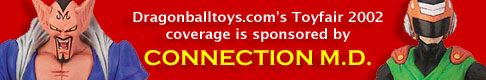 Dragonballtoys.com Toyfair 2002 coverage sponsored by Connection M.D.